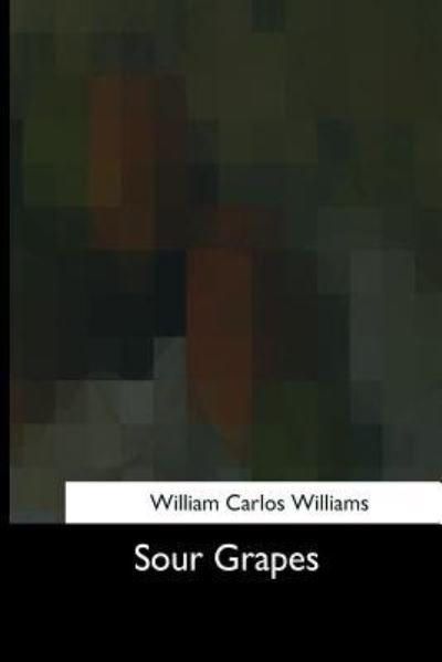 Sour Grapes - William Carlos Williams - Bücher - Createspace Independent Publishing Platf - 9781975958879 - 9. Oktober 2017