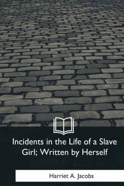 Incidents in the Life of a Slave Girl, Written by Herself - Harriet A Jacobs - Books - Createspace Independent Publishing Platf - 9781979020879 - January 29, 2018