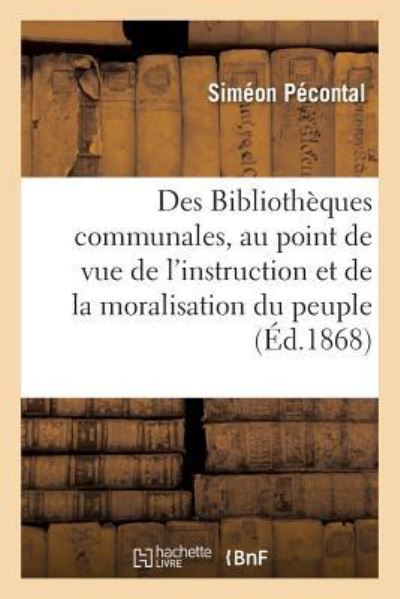 Cover for Siméon Pécontal · Des Bibliotheques Communales Au Point de Vue de l'Instruction Et de la Moralisation Du Peuple (Paperback Book) (2017)