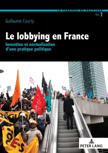 Cover for Guillaume Courty · Le Lobbying En France: Invention Et Normalisation d'Une Pratique Politique - La Fabrique Du Politique (Paperback Book) (2017)