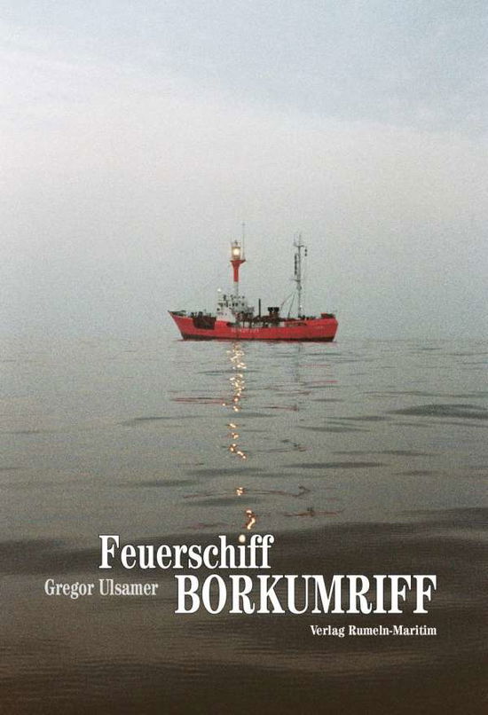 Feuerschiff Borkumriff - Gregor Ulsamer - Kirjat - Rumeln Maritim - 9783000568879 - keskiviikko 26. heinäkuuta 2017