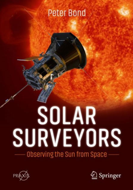 Peter Bond · Solar Surveyors: Observing the Sun from Space - Springer Praxis Books (Paperback Book) [1st ed. 2022 edition] (2022)