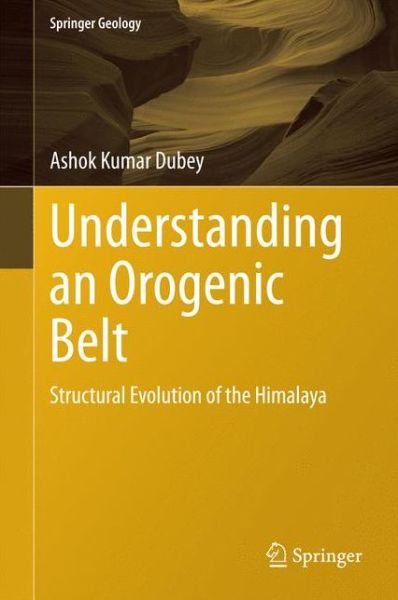 Cover for Ashok Kumar Dubey · Understanding an Orogenic Belt: Structural Evolution of the Himalaya - Springer Geology (Hardcover Book) [2014 edition] (2014)