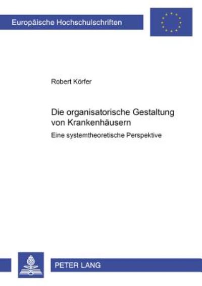 Cover for Robert Koerfer · Die Organisatorische Gestaltung Von Krankenhaeusern: Eine Systemtheoretische Perspektive - Europaeische Hochschulschriften / European University Studie (Paperback Book) (2001)