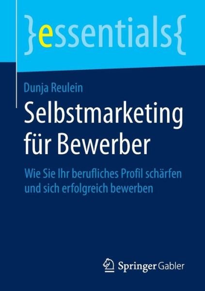 Cover for Dunja Reulein · Selbstmarketing Fur Bewerber: Wie Sie Ihr Berufliches Profil Scharfen Und Sich Erfolgreich Bewerben - Essentials (Pocketbok) [2015 edition] (2014)