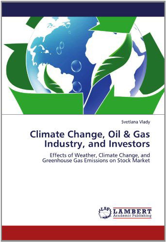 Cover for Svetlana Vlady · Climate Change, Oil &amp; Gas Industry, and Investors: Effects of Weather, Climate Change, and Greenhouse Gas Emissions on Stock Market (Paperback Book) (2012)