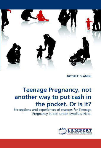 Cover for Nothile Dlamini · Teenage Pregnancy, Not Another Way to Put Cash in the Pocket. or is It?: Perceptions and Experiences of Reasons for Teenage Pregnancy in Peri-urban Kwazulu-natal (Paperback Book) (2010)