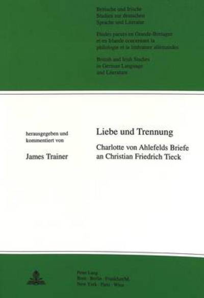 Cover for James Trainer · Liebe Und Trennung: Charlotte Von Ahlefelds Briefe an Christian Friedrich Tieck - British &amp; Irish studies in German language &amp; literature (Paperback Book) (1999)