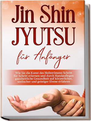Cover for Mariela Baumfink · Jin Shin Jyutsu für Anfänger: Wie Sie die Kunst des Heilströmens Schritt für Schritt erlernen und durch Handauflegen ganzheitliche Gesundheit auf körperlicher, seelischer und geistiger Ebene erfahren (Book) (2022)