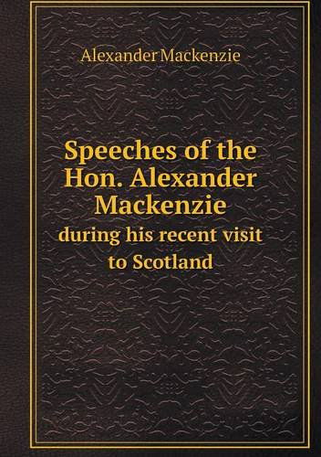 Cover for Alexander Mackenzie · Speeches of the Hon. Alexander Mackenzie During His Recent Visit to Scotland (Paperback Book) (2013)