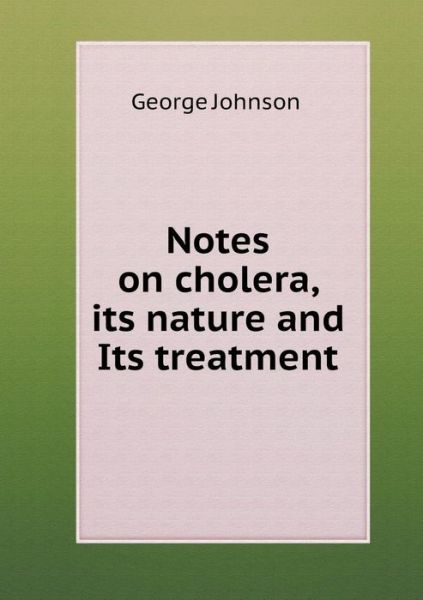 Cover for George Johnson · Notes on Cholera, Its Nature and Its Treatment (Paperback Book) (2015)