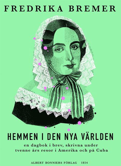 Cover for Fredrika Bremer · Hemmen i den nya världen : en dagbok i brev, skrivna under tvenne års resor i Amerika och på Cuba (ePUB) (2014)