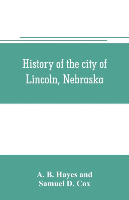 Cover for A B Hayes · History of the city of Lincoln, Nebraska; with brief historical sketches of the state and of Lancaster County (Paperback Book) (2019)