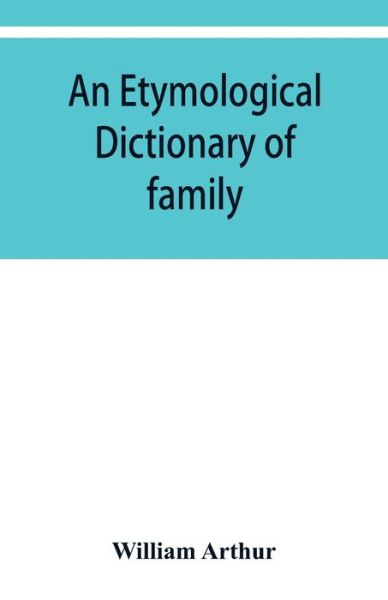 An etymological dictionary of family and Christian names: with an essay on their derivation and import - Arthur William Arthur - Books - Alpha Editions - 9789353929879 - December 10, 2019