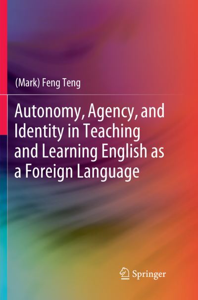 Autonomy, Agency, and Identity in Teaching and Learning English as a Foreign Language - Teng, (Mark) Feng - Books - Springer Verlag, Singapore - 9789811344879 - December 23, 2018