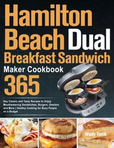 Hamilton Beach Dual Breakfast Sandwich Maker Cookbook: 365-Day Classic and Tasty Recipes to Enjoy Mouthwatering Sandwiches, Burgers, Omelets and More - Healthy Cooking for Busy People on a Budget - Wody Tonik - Livros - Independently Published - 9798541698879 - 29 de julho de 2021