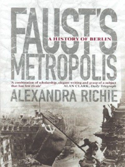 Faust’s Metropolis: A History of Berlin - Alexandra Richie - Kirjat - HarperCollins Publishers - 9780006376880 - maanantai 7. kesäkuuta 1999