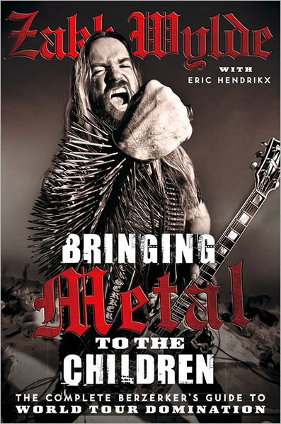 Cover for Zakk Wylde · Bringing Metal To The Children: The Complete Berserker's Guide to World Tour Domination (Paperback Book) (2012)