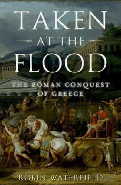 Taken at the Flood The Roman Conquest of Greece - Robin Waterfield - Books - Oxford University Press - 9780190468880 - November 1, 2016