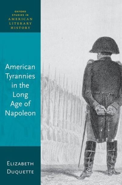 Cover for Duquette, Elizabeth (Former Graeff Professor of English, Gettysburg College) · American Tyrannies in the Long Age of Napoleon - Oxford Studies in American Literary History (Hardcover bog) (2023)