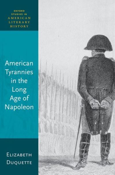 Cover for Duquette, Elizabeth (Former Graeff Professor of English, Gettysburg College) · American Tyrannies in the Long Age of Napoleon - Oxford Studies in American Literary History (Hardcover Book) (2023)