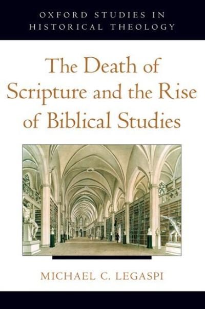 Cover for Legaspi, Michael C. (Instructor in Philosophy and Religious Studies, Instructor in Philosophy and Religious Studies, Philips Academy) · The Death of Scripture and the Rise of Biblical Studies - Oxford Studies in Historical Theology (Paperback Bog) (2012)