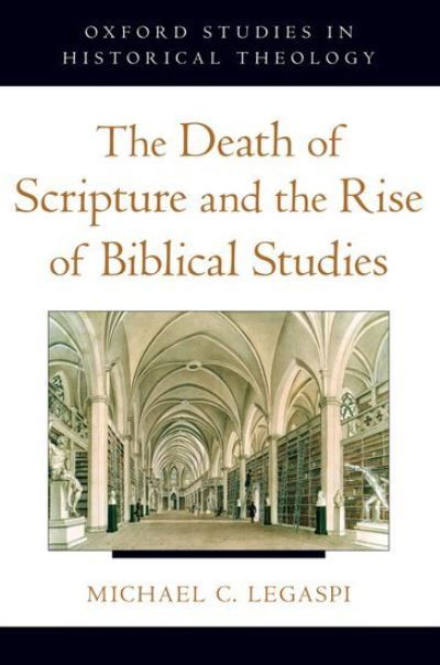 The Death of Scripture and the Rise of Biblical Studies - Oxford Studies in Historical Theology - Legaspi, Michael C. (Instructor in Philosophy and Religious Studies, Instructor in Philosophy and Religious Studies, Philips Academy) - Libros - Oxford University Press Inc - 9780199845880 - 1 de marzo de 2012