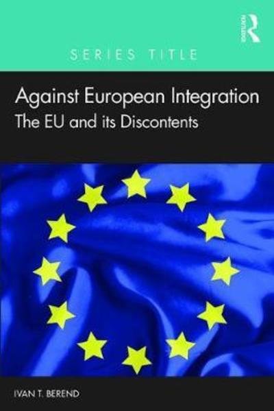 Cover for Ivan T. Berend · Against European Integration: The European Union and its Discontents - Economics in the Real World (Taschenbuch) (2019)
