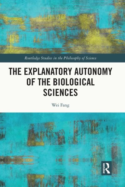The Explanatory Autonomy of the Biological Sciences - Routledge Studies in the Philosophy of Science - Wei Fang - Bøger - Taylor & Francis Ltd - 9780367707880 - 27. maj 2024