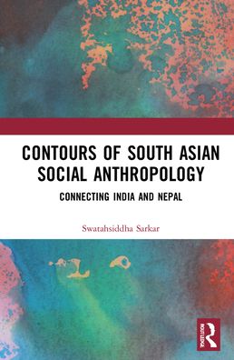 Cover for Sarkar, Swatahsiddha (University of North Bengal, India) · Contours of South Asian Social Anthropology: Connecting India and Nepal (Hardcover Book) (2022)