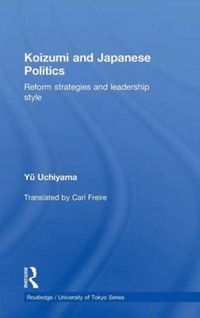 Cover for Yu Uchiyama · Koizumi and Japanese Politics: Reform Strategies and Leadership Style - Routledge / University of Tokyo Series (Hardcover Book) (2010)