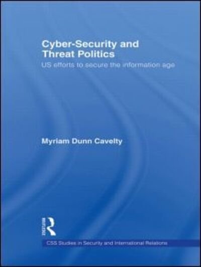 Cover for Myriam Dunn Cavelty · Cyber-Security and Threat Politics: US Efforts to Secure the Information Age - CSS Studies in Security and International Relations (Paperback Book) (2009)