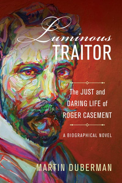 Cover for Martin Duberman · Luminous Traitor: The Just and Daring Life of Roger Casement, a Biographical Novel (Hardcover Book) (2018)