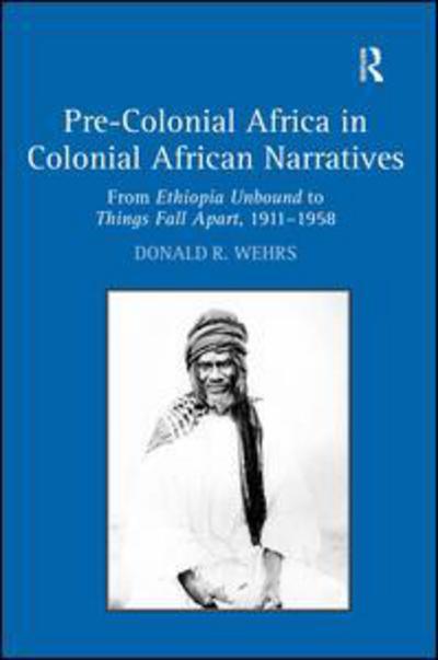 Cover for Donald R. Wehrs · Pre-Colonial Africa in Colonial African Narratives: From Ethiopia Unbound to Things Fall Apart, 1911–1958 (Hardcover Book) [New edition] (2008)