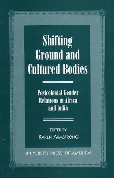 Cover for Karen Armstrong · Shifting Ground and Cultural Bodies: Postcolonial Gender Relations in Africa and India (Hardcover Book) (1999)