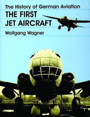 The History of German Aviation: The First Jet Aircraft - Wolfgang Wagner - Książki - Schiffer Publishing Ltd - 9780764304880 - 20 stycznia 1998