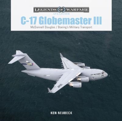Cover for Ken Neubeck · C-17 Globemaster III: McDonnell Douglas &amp; Boeing’s Military Transport - Legends of Warfare: Aviation (Inbunden Bok) (2022)