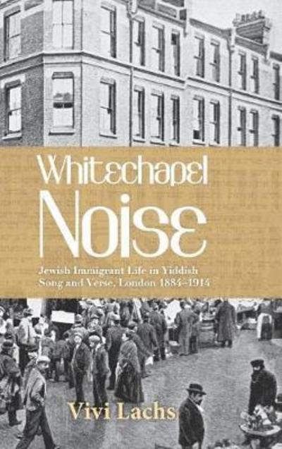 Cover for Vivi Lachs · Whitechapel Noise: Jewish Immigrant Life in Yiddish Song and Verse, London 1884-1914 (Hardcover Book) (2018)