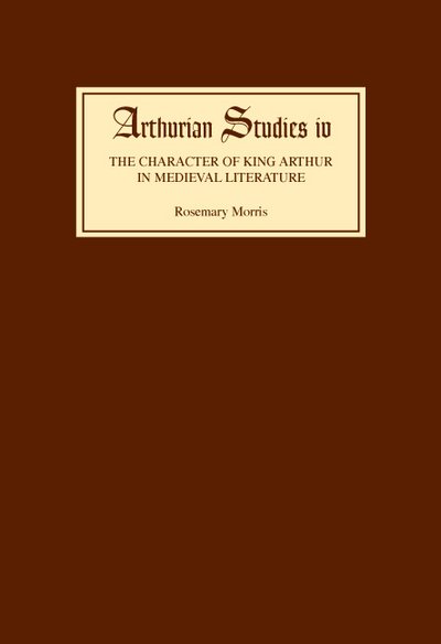 Cover for Rosemary Morris · The Character of King Arthur in Medieval Literature - Arthurian Studies (Inbunden Bok) [Revised edition] (1985)