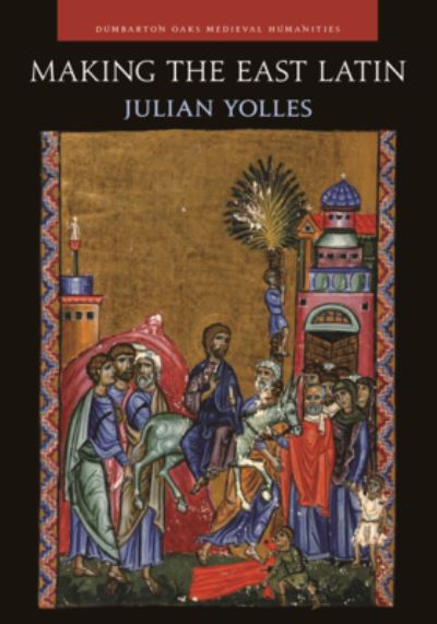 Cover for Julian Yolles · Making the East Latin: The Latin Literature of the Levant in the Era of the Crusades - Dumbarton Oaks Medieval Humanities (Hardcover Book) (2022)