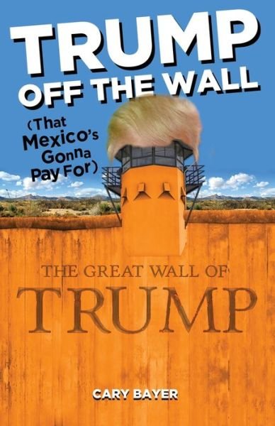 Cover for Cary Bayer · Trump Off the Wall (That Mexico's Gonna Pay For) (Paperback Book) (2020)