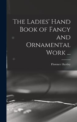 Cover for Hartley Florence · The Ladies' Hand Book of Fancy and Ornamental Work ... (Hardcover Book) (2022)