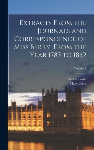 Extracts from the Journals and Correspondence of Miss Berry, from the Year 1783 to 1852; Volume 1 - Theresa Lewis - Books - Creative Media Partners, LLC - 9781018549880 - October 27, 2022