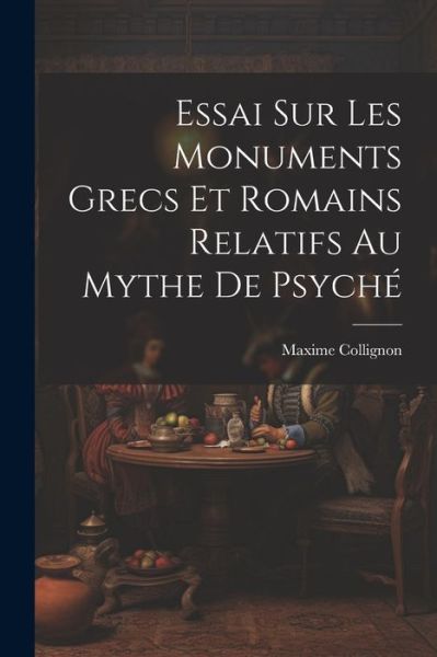 Cover for Maxime Collignon · Essai Sur les Monuments Grecs et Romains Relatifs Au Mythe de Psyché (Book) (2023)