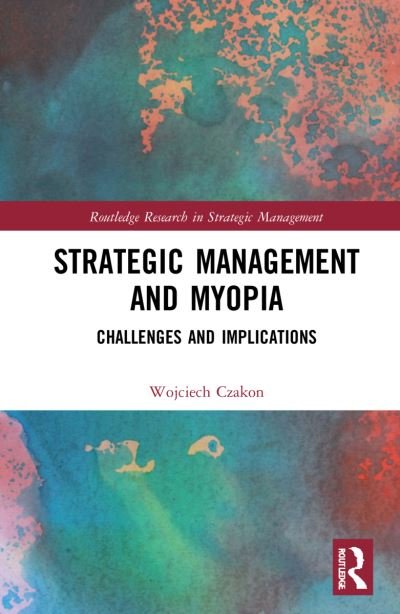Strategic Management and Myopia: Challenges and Implications - Routledge Research in Strategic Management - Czakon, Wojciech (Jagiellonian University, Poland) - Kirjat - Taylor & Francis Ltd - 9781032057880 - maanantai 29. tammikuuta 2024