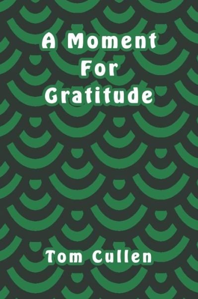 A Moment For Gratitude - Tom Cullen - Bøger - Independently Published - 9781095795880 - 25. april 2019