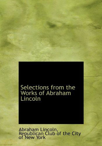 Selections from the Works of Abraham Lincoln - Abraham Lincoln - Books - BiblioLife - 9781117172880 - November 18, 2009