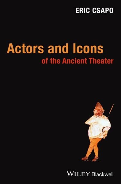 Cover for Csapo, Eric (University of Sydney, Australia) · Actors and Icons of the Ancient Theater (Taschenbuch) (2013)