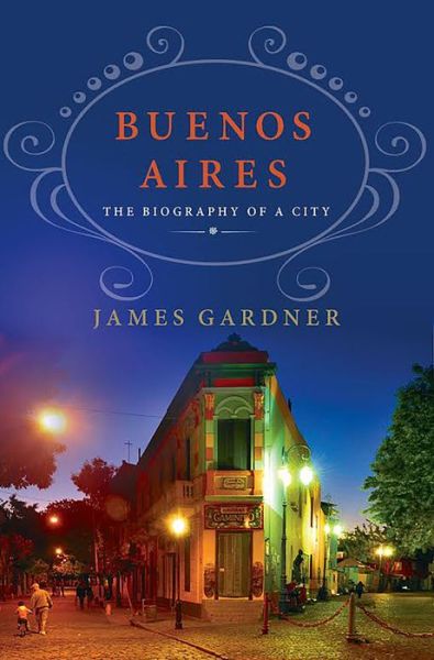 Cover for James Gardner · Buenos Aires: The Biography of a City (Hardcover Book) (2015)