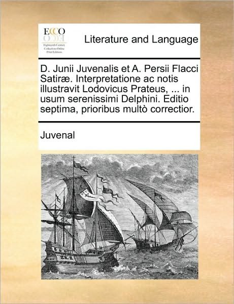 Cover for Juvenal · D. Junii Juvenalis et A. Persii Flacci Satir. Interpretatione Ac Notis Illustravit Lodovicus Prateus, ... in Usum Serenissimi Delphini. Editio Septima (Paperback Book) (2010)